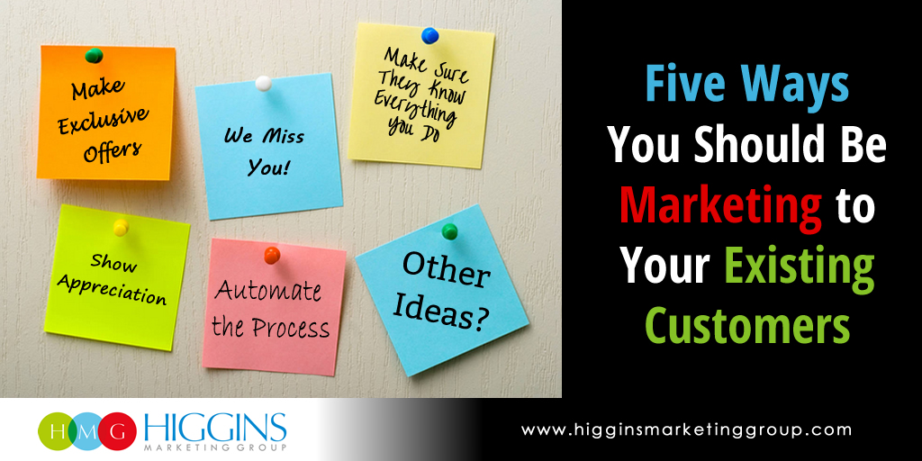 Higgins Marketing Group Five Ways You Should be Marketing to Your Existing Customers